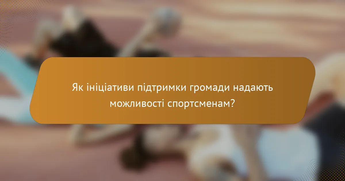Як ініціативи підтримки громади надають можливості спортсменам?