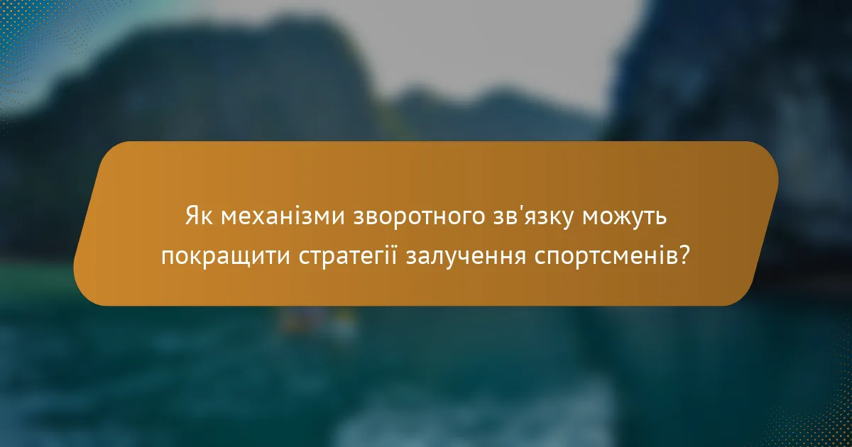 Як механізми зворотного зв'язку можуть покращити стратегії залучення спортсменів?