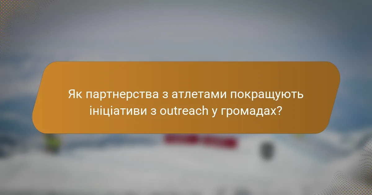 Як партнерства з атлетами покращують ініціативи з outreach у громадах?