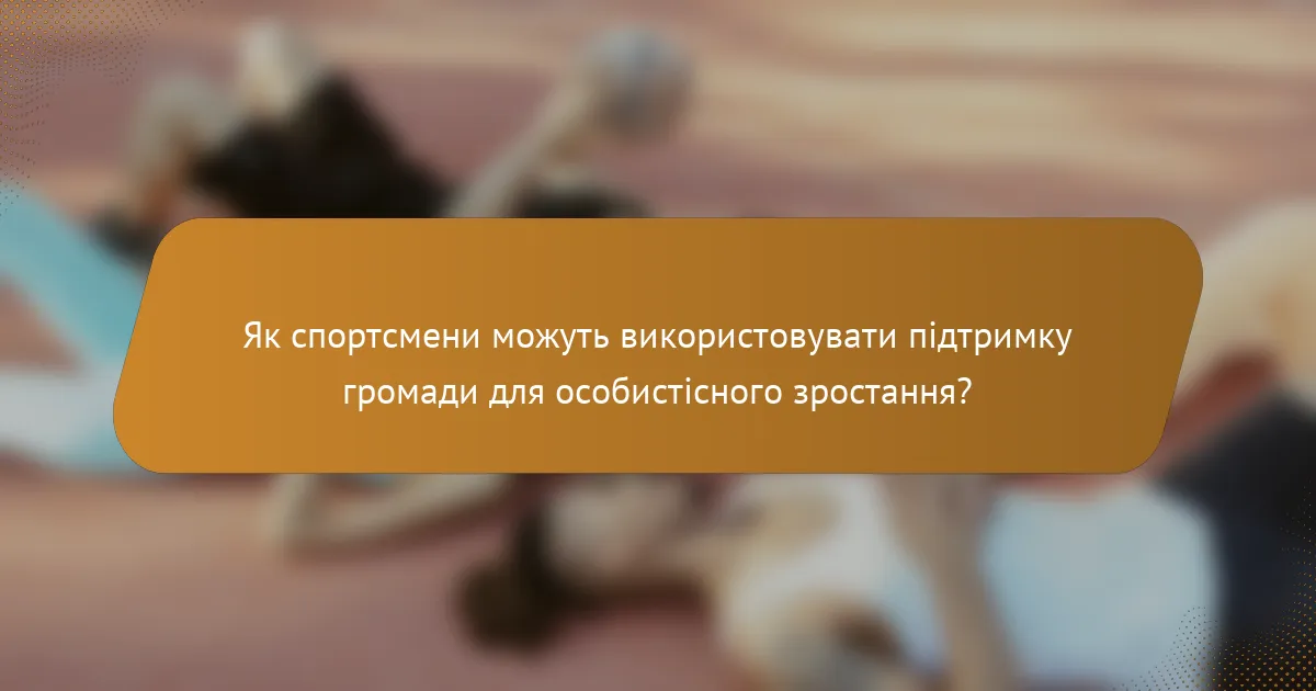 Як спортсмени можуть використовувати підтримку громади для особистісного зростання?