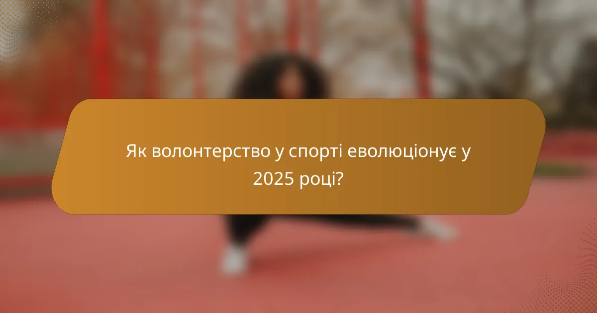 Як волонтерство у спорті еволюціонує у 2025 році?