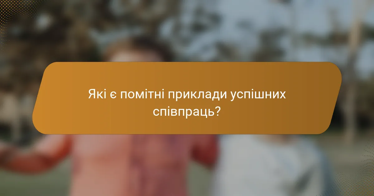Які є помітні приклади успішних співпраць?