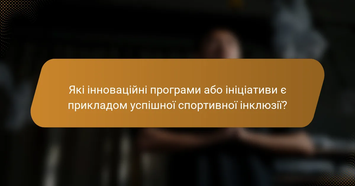 Які інноваційні програми або ініціативи є прикладом успішної спортивної інклюзії?