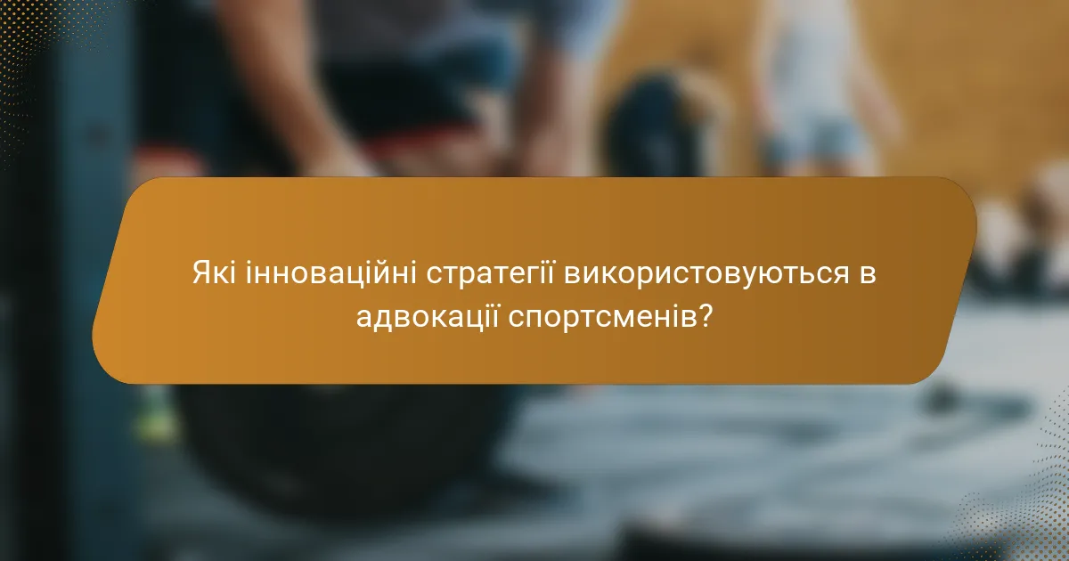 Які інноваційні стратегії використовуються в адвокації спортсменів?