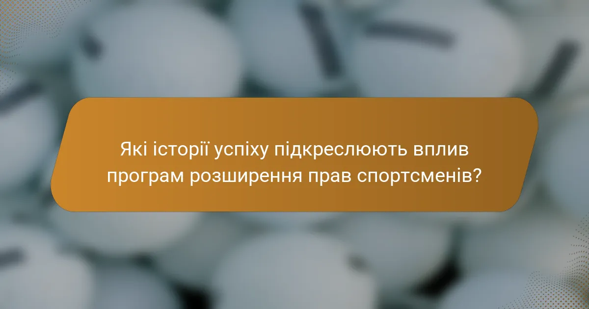 Які історії успіху підкреслюють вплив програм розширення прав спортсменів?