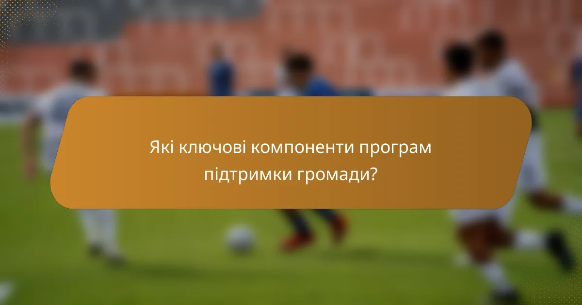Які ключові компоненти програм підтримки громади?