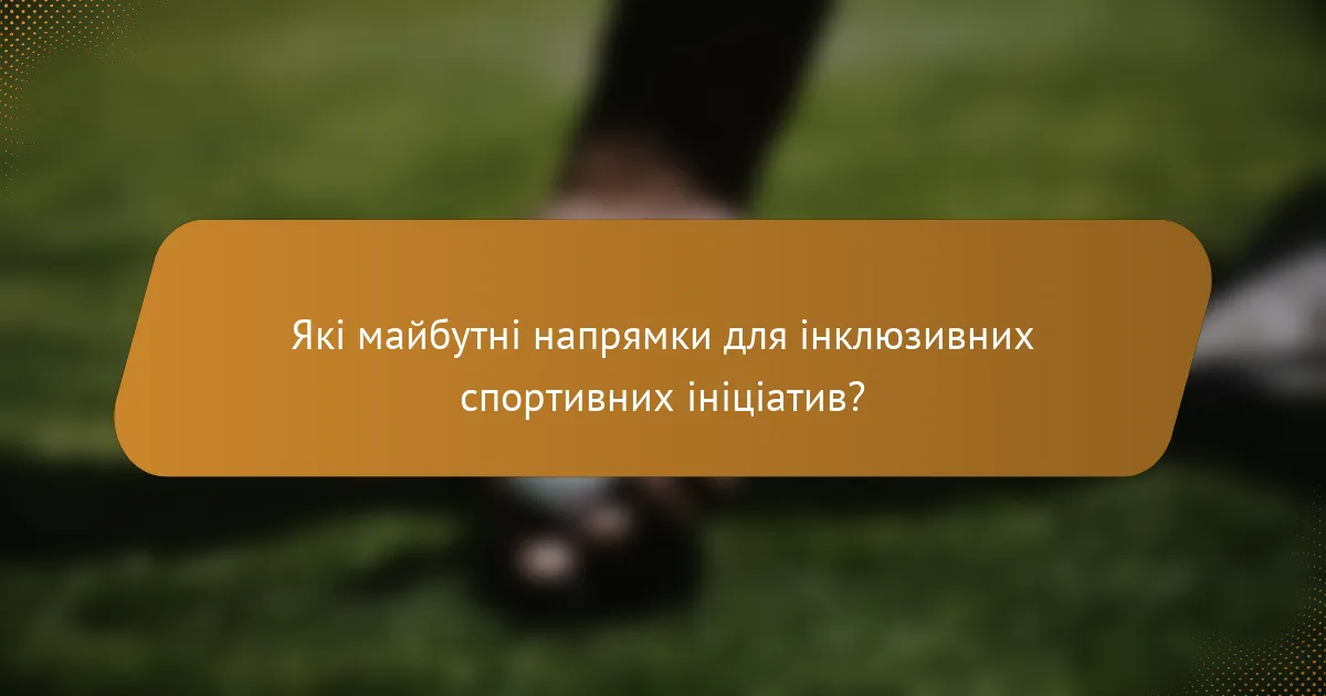 Які майбутні напрямки для інклюзивних спортивних ініціатив?