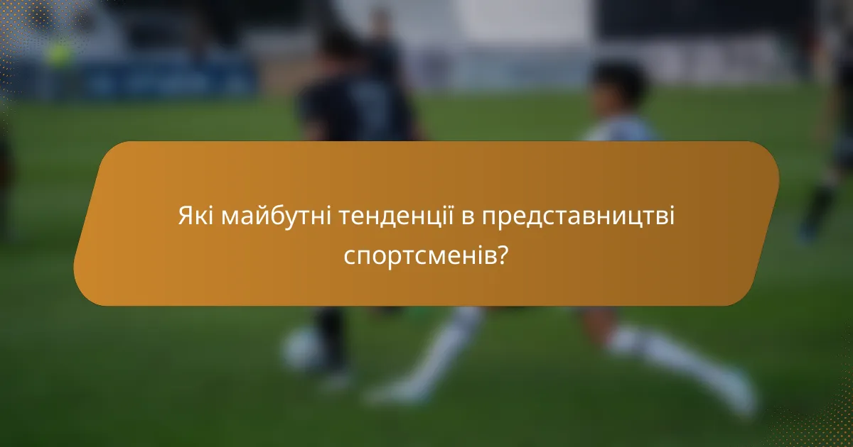 Які майбутні тенденції в представництві спортсменів?