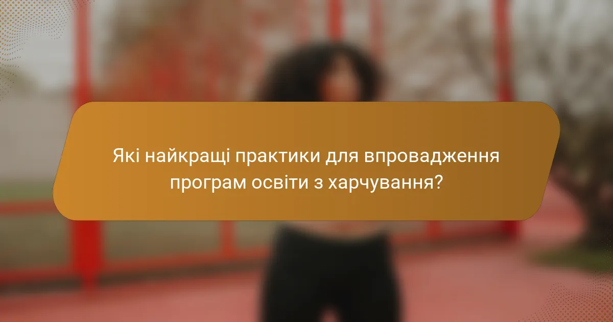 Які найкращі практики для впровадження програм освіти з харчування?