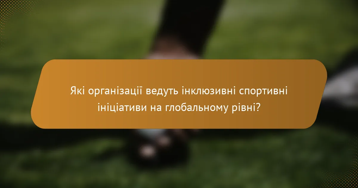 Які організації ведуть інклюзивні спортивні ініціативи на глобальному рівні?