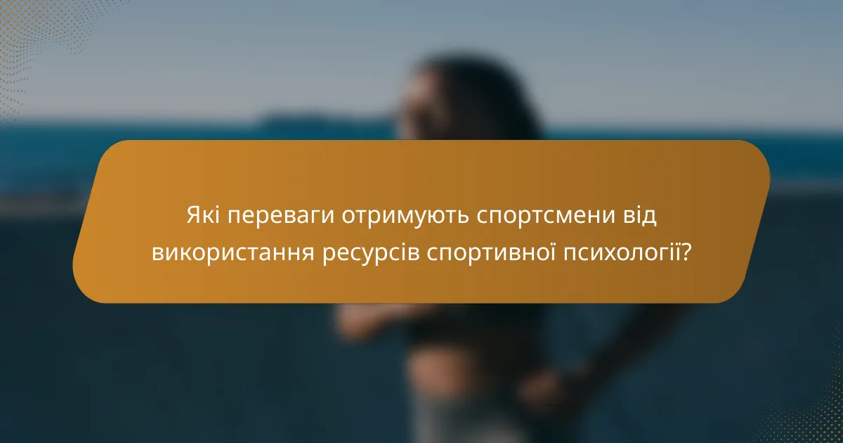 Які переваги отримують спортсмени від використання ресурсів спортивної психології?