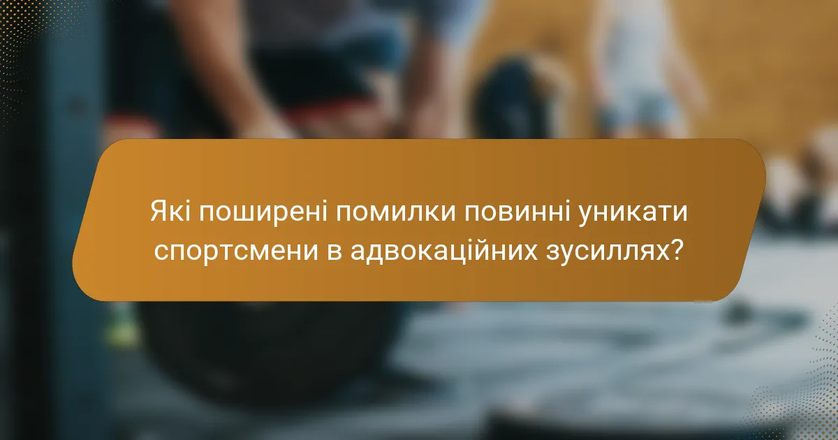 Які поширені помилки повинні уникати спортсмени в адвокаційних зусиллях?