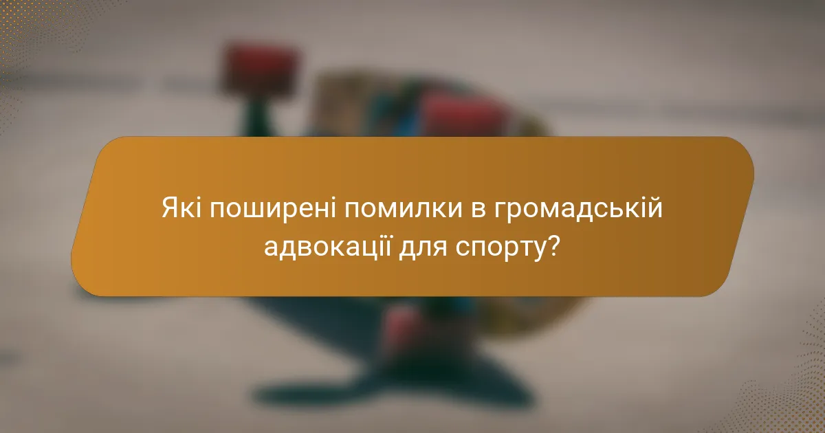 Які поширені помилки в громадській адвокації для спорту?