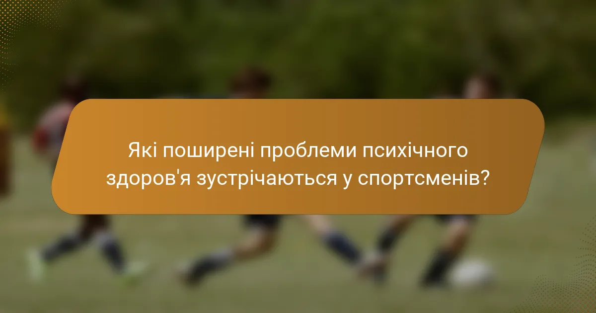 Які поширені проблеми психічного здоров'я зустрічаються у спортсменів?