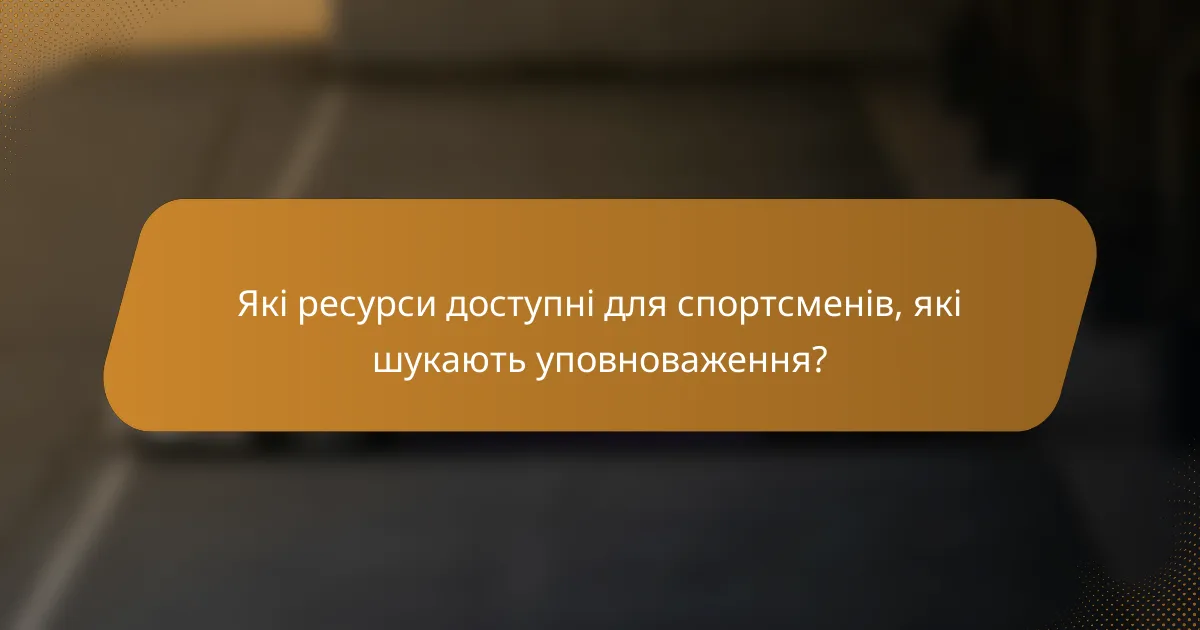 Які ресурси доступні для спортсменів, які шукають уповноваження?