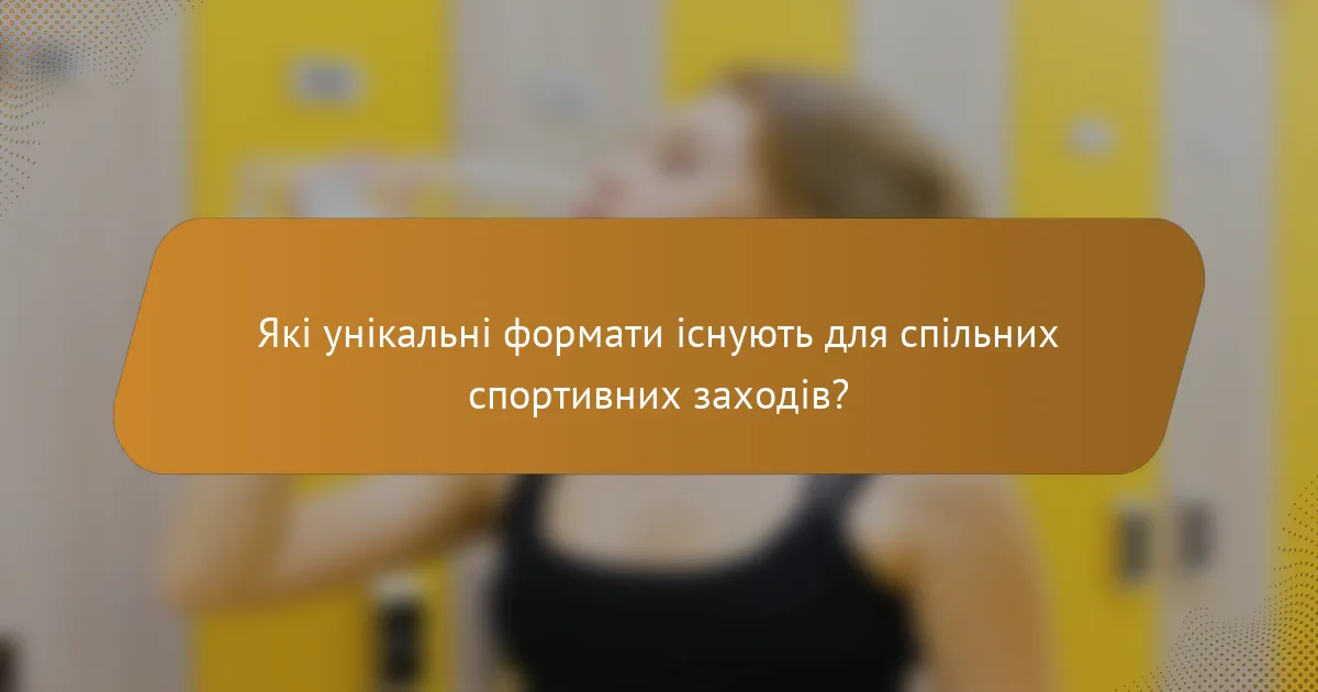 Які унікальні формати існують для спільних спортивних заходів?