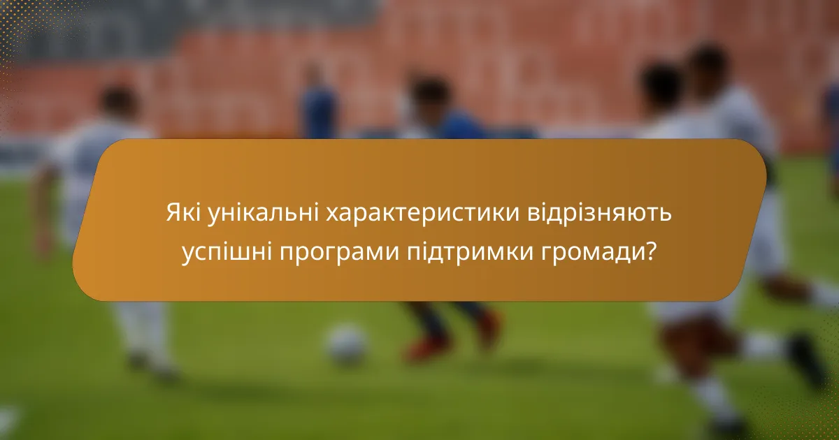 Які унікальні характеристики відрізняють успішні програми підтримки громади?