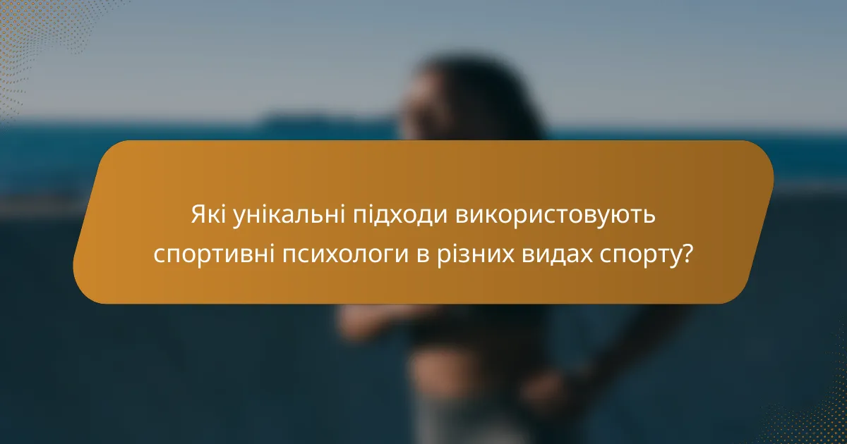 Які унікальні підходи використовують спортивні психологи в різних видах спорту?