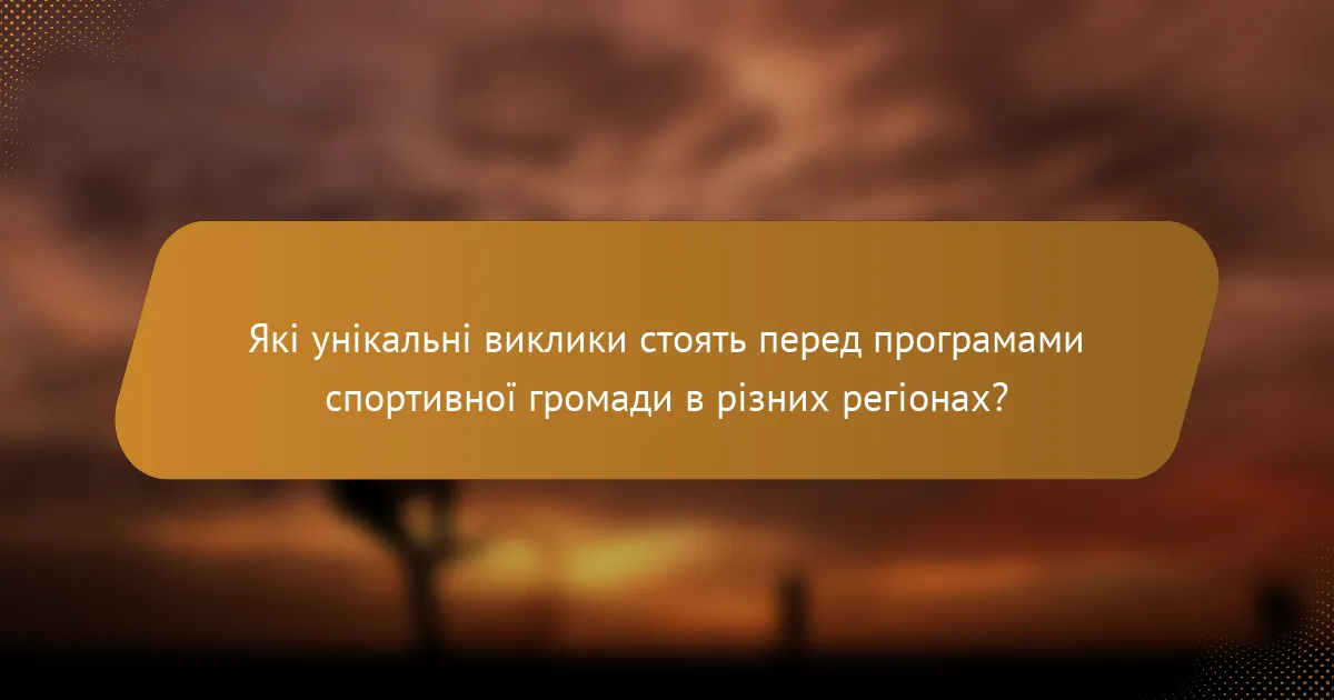 Які унікальні виклики стоять перед програмами спортивної громади в різних регіонах?