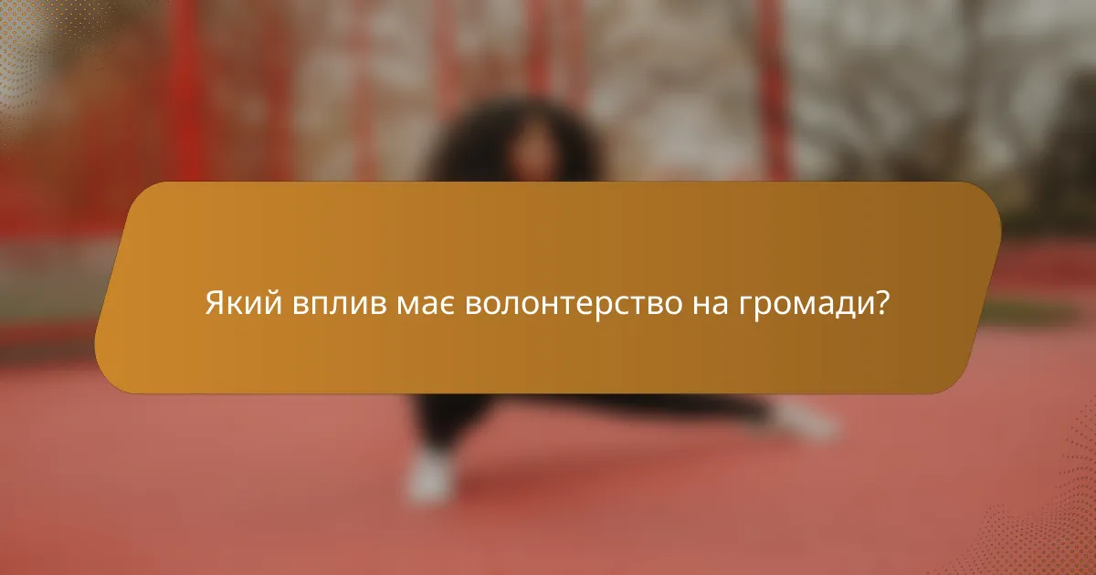 Який вплив має волонтерство на громади?