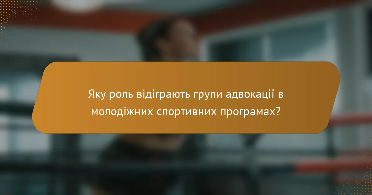 Яку роль відіграють групи адвокації в молодіжних спортивних програмах?